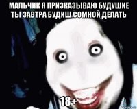 мальчик я призказываю будушие ты завтра будиш сомной делать 18+