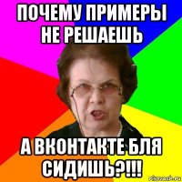 почему примеры не решаешь а вконтакте бля сидишь?!!!