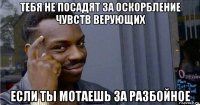 тебя не посадят за оскорбление чувств верующих если ты мотаешь за разбойное