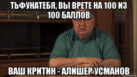 тьфунатебя, вы врете на 100 из 100 баллов ваш критин - алишер усманов