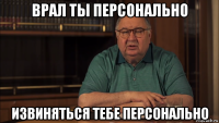 врал ты персонально извиняться тебе персонально