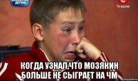  когда узнал,что мозякин больше не сыграет на чм