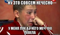 ну это совсем нечесно у меня лук а у него меч 100 левела