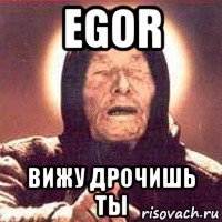 egor вижу дрочишь ты