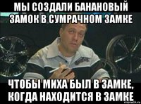 мы создали банановый замок в сумрачном замке чтобы миха был в замке, когда находится в замке