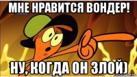 мне нравится вондер! ну, когда он злой)