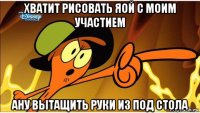 хватит рисовать яой с моим участием ану вытащить руки из под стола