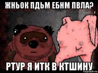 жньок пдьм ебнм пвла? ртур я итк в ктшину