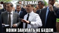 я думаю ножи закупать не будем