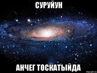 суруйун анчег тоскатыйда