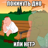 покинуть дно или нет?