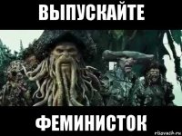 выпускайте феминисток