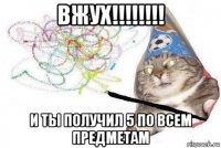 вжух!!!!!!!! и ты получил 5 по всем предметам