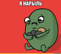 я нарыль 