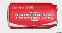 КОКАКОЛА
Состав:Яд, змеи, тарантулы, скарпионы, бумага и прочая хуйня от которой вы умрёте.