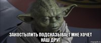  закостылить подсказывает мне хочет наш друг