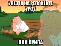 увезти на релокейте урсу или крипа