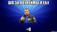 шо за ноунеймы,я ебу =d