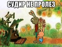 судир не пролез 