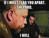 if i must tear you apart, shepard, i will