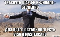 трахнуть шарфи в финале - бесценно для всего остального есть visa и masterсard