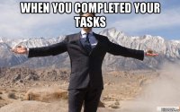 when you completed your tasks 