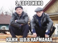 э, еврогивно кажи, шо в карманах