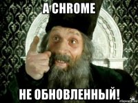 а chrome не обновленный!