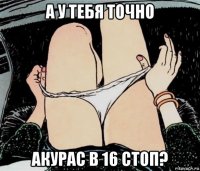 а у тебя точно акурас в 16 стоп?