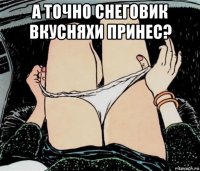 а точно снеговик вкусняхи принес? 