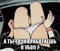  а ты точно работаешь в убоп ?