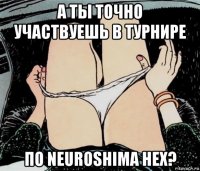 а ты точно участвуешь в турнире по neuroshima hex?