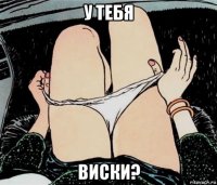 у тебя виски?