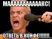 мааааааааааакс! ответь в конфе!!!!!!!