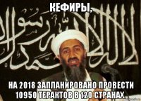 кефиры, на 2018 запланировано провести 10950 терактов в 120 странах.