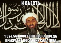 и съесть 1.324.563.000 тонн песка, когда прекратят поставки салатика