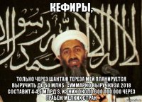 кефиры, только через шантаж тереза мей планируется выручить до 50 млн$. суммарно выручка за 2018 составит 4-4,5 млрд $, из них около 600 000 000 через грабёж мелких стран