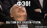 фэо! вы там все охуели чтоли, сука!?