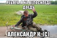 ребята, я на велосипеде доеду александр к. (с)