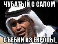 чубатый с салом съебни из европы