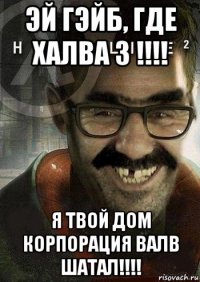 эй гэйб, где халва 3 !!!! я твой дом корпорация валв шатал!!!!