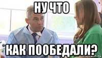 ну что как пообедали?