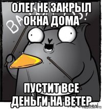 олег не закрыл окна дома пустит все деньги на ветер