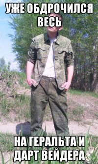 уже обдрочился весь на геральта и дарт вейдера