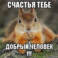 счастья тебе добрый человек !!!