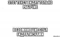 этот текст видят только рабочие возомнившие себя гидралисками