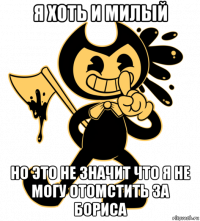 я хоть и милый но это не значит что я не могу отомстить за бориса