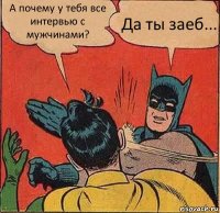 А почему у тебя все интервью с мужчинами? Да ты заеб...