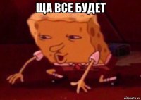 ща все будет 