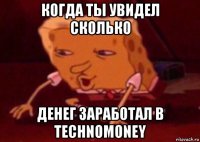 когда ты увидел сколько денег заработал в technomoney